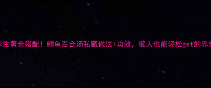 图片 🌟秋冬养生黄金搭配！鲫鱼百合汤私藏做法+功效，懒人也能轻松get的养生秘籍🔥