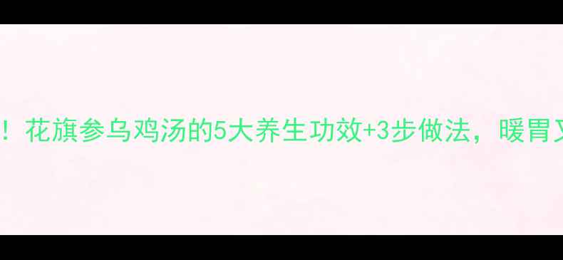 图片 🌟秋冬必喝！花旗参乌鸡汤的5大养生功效+3步做法，暖胃又补气血🌟2