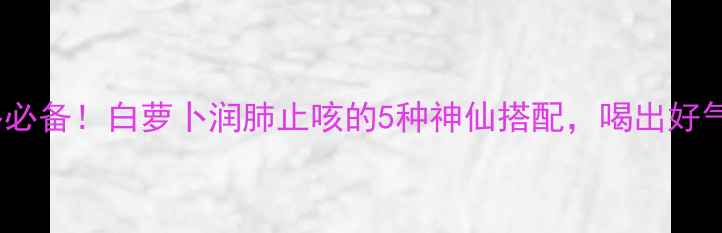 图片 🌟秋冬必备！白萝卜润肺止咳的5种神仙搭配，喝出好气色✨1
