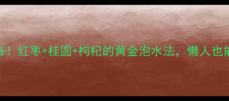 图片 🌟秋冬润燥必备！红枣+桂圆+枸杞的黄金泡水法，懒人也能喝出好气色🌟