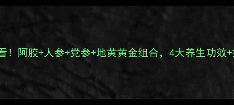 图片 🌟秋冬进补必看！阿胶+人参+党参+地黄黄金组合，4大养生功效+搭配禁忌全🌟2