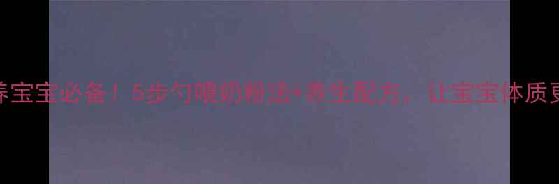 图片 🌟科学喂养宝宝必备！5步勺喂奶粉法+养生配方，让宝宝体质更加强壮🌟