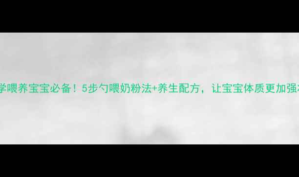 图片 🌟科学喂养宝宝必备！5步勺喂奶粉法+养生配方，让宝宝体质更加强壮🌟1