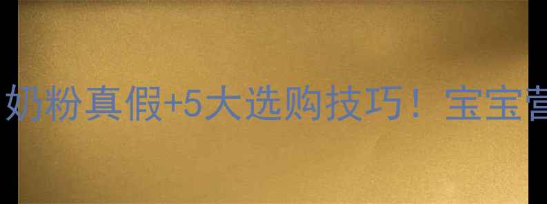 图片 🌟科学喂养必看如何辨别奶粉真假+5大选购技巧！宝宝营养吸收这样做更健康🍼2