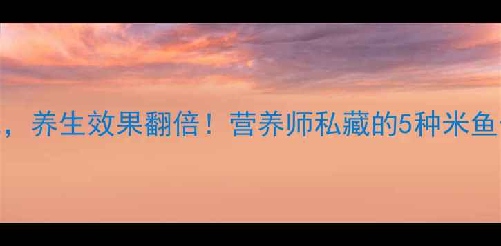 图片 🌟米鱼这样吃，养生效果翻倍！营养师私藏的5种米鱼做法+营养💡2