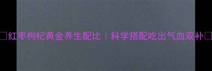 图片 🌟红枣枸杞黄金养生配比｜科学搭配吃出气血双补🌟