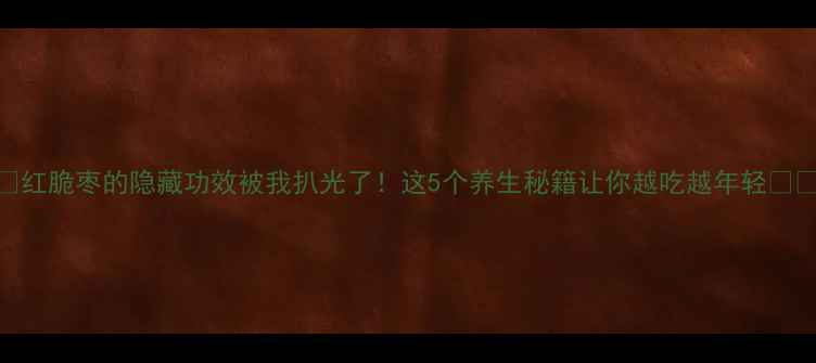 图片 🌟红脆枣的隐藏功效被我扒光了！这5个养生秘籍让你越吃越年轻🍒🌟
