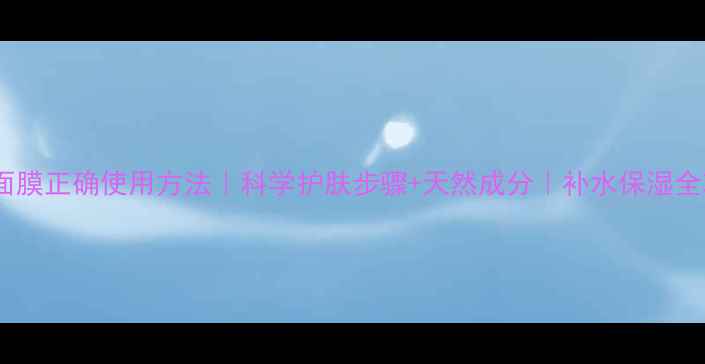 图片 🌟纸质面膜正确使用方法｜科学护肤步骤+天然成分｜补水保湿全攻略🌟1