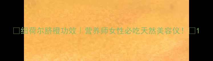 图片 🌟纽荷尔脐橙功效｜营养师女性必吃天然美容仪！🌟1
