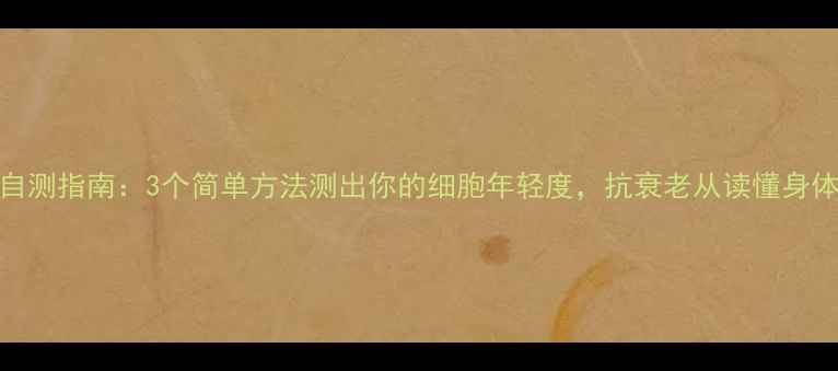 图片 🌟细胞凋亡自测指南：3个简单方法测出你的细胞年轻度，抗衰老从读懂身体信号开始！