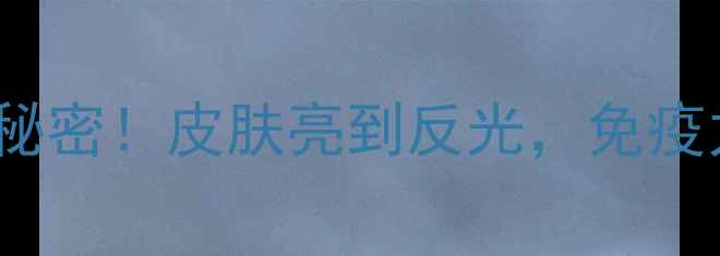 图片 🌟维生素C的10大养生秘密！皮肤亮到反光，免疫力翻倍的秘密全公开🌟