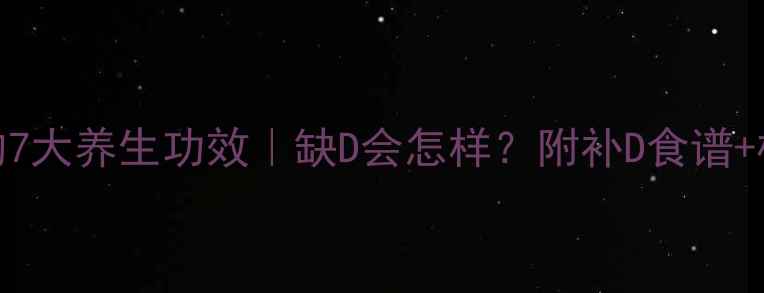 图片 🌟维生素D的7大养生功效｜缺D会怎样？附补D食谱+检测攻略🔥2