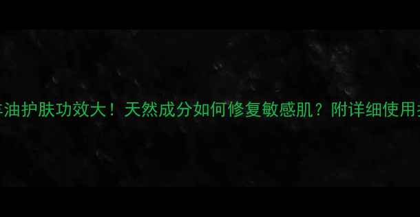 图片 🌟绵羊油护肤功效大！天然成分如何修复敏感肌？附详细使用指南🌿