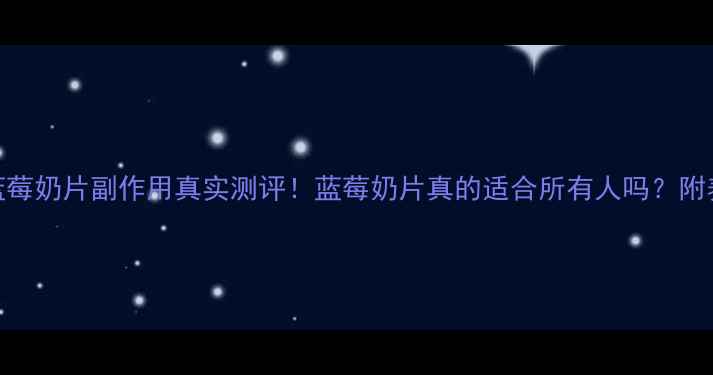 图片 🌟美可卓蓝莓奶片副作用真实测评！蓝莓奶片真的适合所有人吗？附养生建议🌟