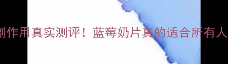 图片 🌟美可卓蓝莓奶片副作用真实测评！蓝莓奶片真的适合所有人吗？附养生建议🌟2