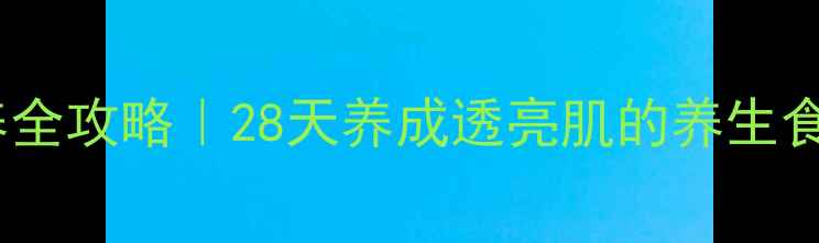 图片 🌟美白祛斑内调外养全攻略｜28天养成透亮肌的养生食谱+穴位按摩指南🌟