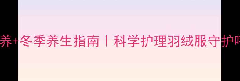 图片 🌟羽绒服保养+冬季养生指南｜科学护理羽绒服守护呼吸道健康2