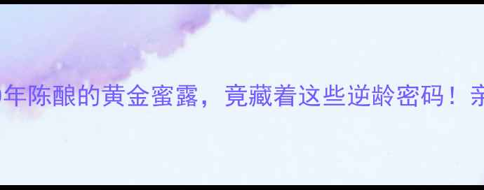 图片 🌟老蜂蜜养生指南10年陈酿的黄金蜜露，竟藏着这些逆龄密码！亲测有效的天然疗法1