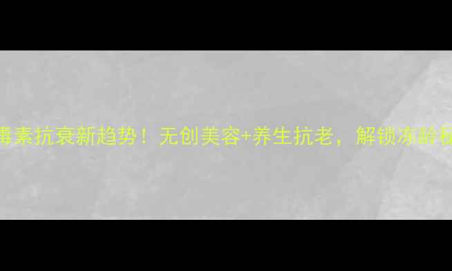 图片 🌟肉毒素抗衰新趋势！无创美容+养生抗老，解锁冻龄秘籍✨