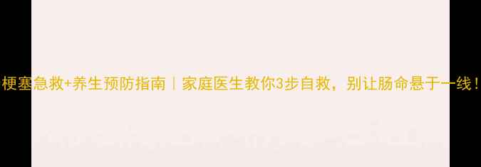 图片 🌟肠梗塞急救+养生预防指南｜家庭医生教你3步自救，别让肠命悬于一线！🌟1