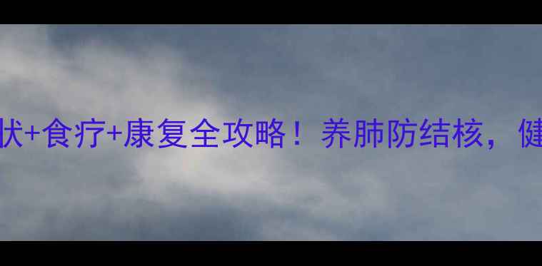图片 🌟肺结核早期症状+食疗+康复全攻略！养肺防结核，健康呼吸每一天🌟