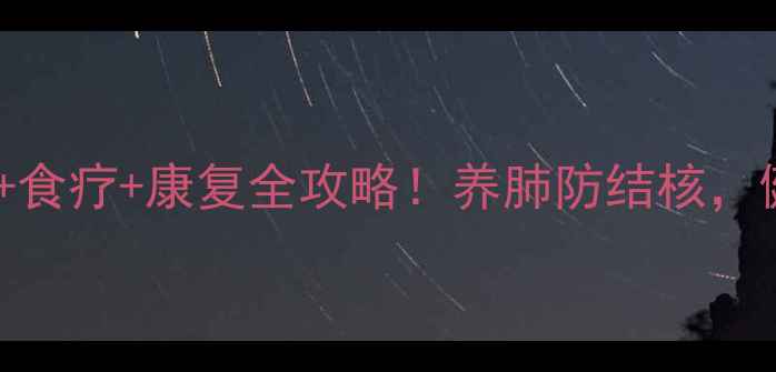 图片 🌟肺结核早期症状+食疗+康复全攻略！养肺防结核，健康呼吸每一天🌟2