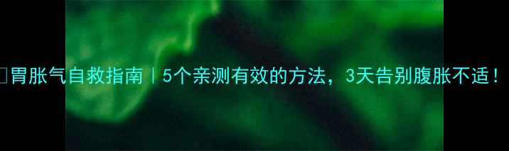 图片 🌟胃胀气自救指南｜5个亲测有效的方法，3天告别腹胀不适！1