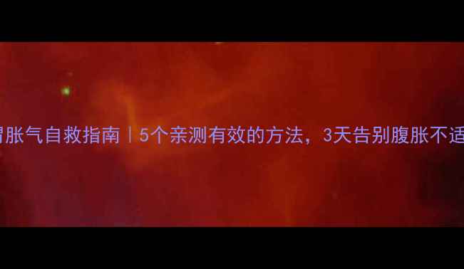 图片 🌟胃胀气自救指南｜5个亲测有效的方法，3天告别腹胀不适！2