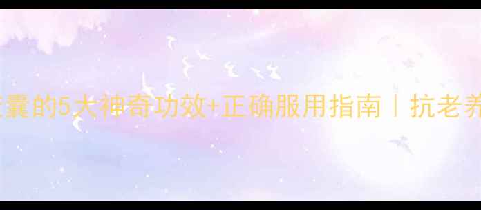 图片 🌟胶原蛋白胶囊的5大神奇功效+正确服用指南｜抗老养生必看！🌟2
