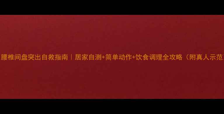 图片 🌟腰椎间盘突出自救指南｜居家自测+简单动作+饮食调理全攻略（附真人示范）