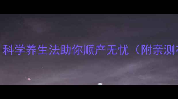 图片 🌟自然催产指南孕期必看！科学养生法助你顺产无忧（附亲测有效食谱+穴位按摩图解）2