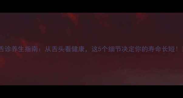 图片 🌟舌诊养生指南：从舌头看健康，这5个细节决定你的寿命长短！🌟1