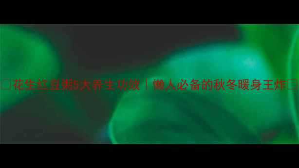 图片 🌟花生红豆粥5大养生功效｜懒人必备的秋冬暖身王炸🌟