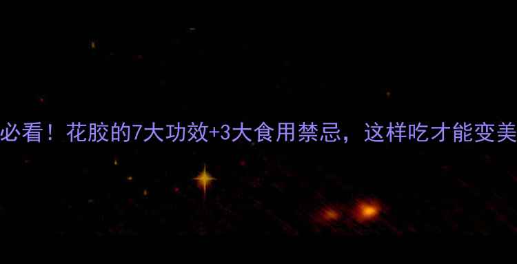 图片 🌟花胶女孩必看！花胶的7大功效+3大食用禁忌，这样吃才能变美又养生！🌟