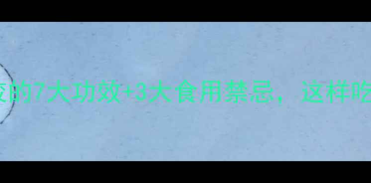 图片 🌟花胶女孩必看！花胶的7大功效+3大食用禁忌，这样吃才能变美又养生！🌟2
