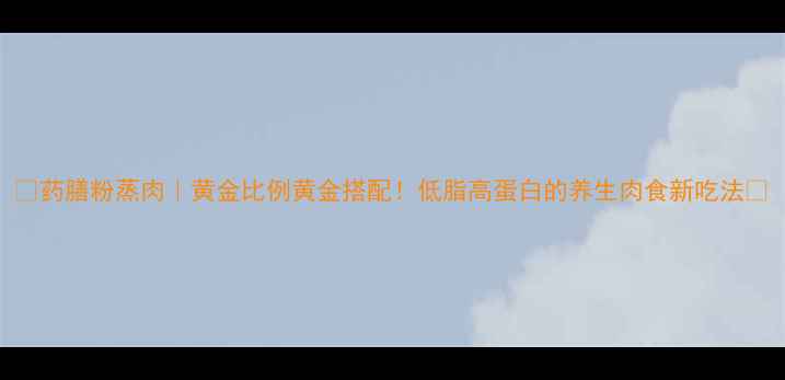 图片 🌟药膳粉蒸肉｜黄金比例黄金搭配！低脂高蛋白的养生肉食新吃法🌟