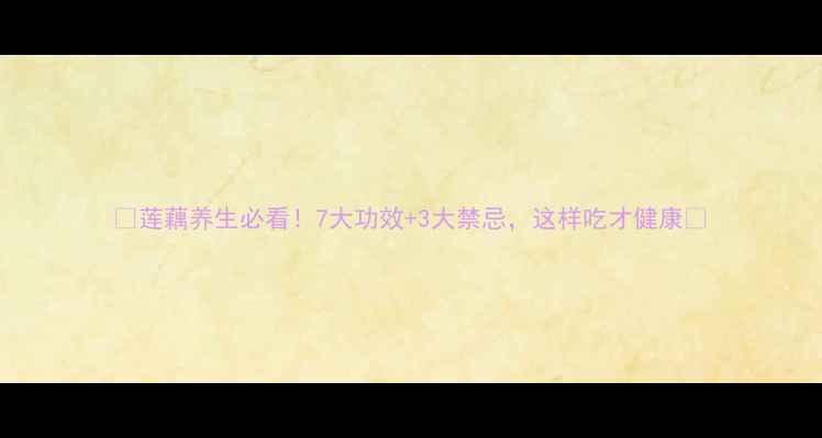 图片 🌟莲藕养生必看！7大功效+3大禁忌，这样吃才健康🌟