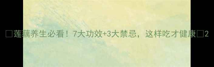 图片 🌟莲藕养生必看！7大功效+3大禁忌，这样吃才健康🌟2