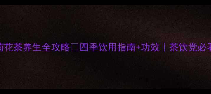 图片 🌟菊花茶养生全攻略🌼四季饮用指南+功效｜茶饮党必看✨