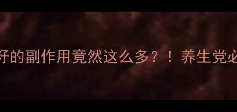 图片 🌟葡萄籽的副作用竟然这么多？！养生党必看！🌟