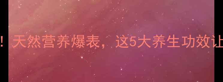图片 🌟蕃荔枝必吃！天然营养爆表，这5大养生功效让你年轻10岁🌟