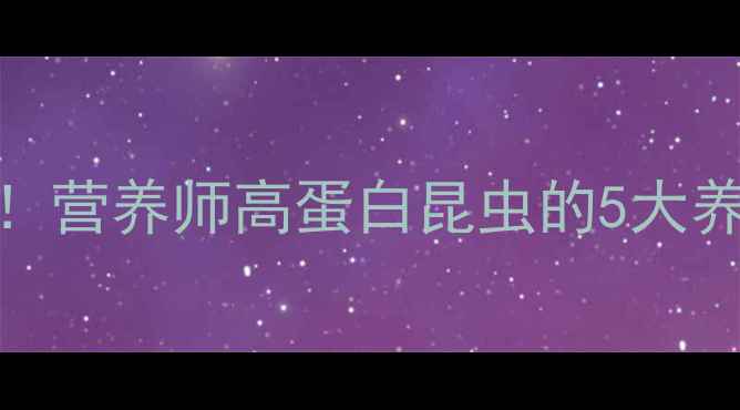 图片 🌟蚂蚱竟是养生宝藏！营养师高蛋白昆虫的5大养生功效与食补攻略🌟