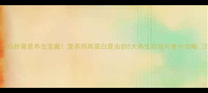图片 🌟蚂蚱竟是养生宝藏！营养师高蛋白昆虫的5大养生功效与食补攻略🌟2