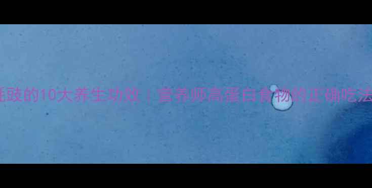 图片 🌟蚝豉的10大养生功效｜营养师高蛋白食物的正确吃法🌟1