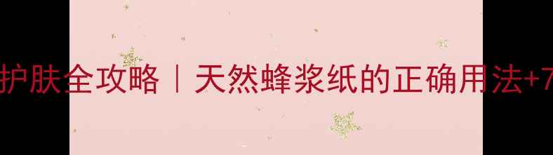 图片 🌟蜂浆纸养生护肤全攻略｜天然蜂浆纸的正确用法+7天焕肤计划✨