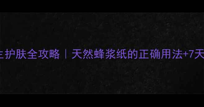 图片 🌟蜂浆纸养生护肤全攻略｜天然蜂浆纸的正确用法+7天焕肤计划✨1