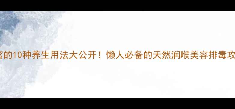 图片 🌟蜂蜜的10种养生用法大公开！懒人必备的天然润喉美容排毒攻略🌟1