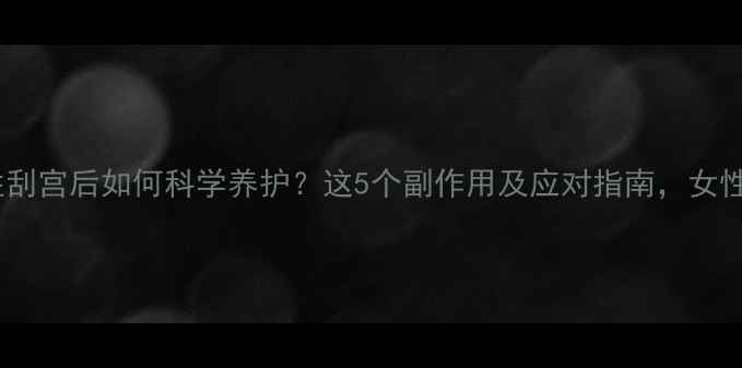 图片 🌟诊断性刮宫后如何科学养护？这5个副作用及应对指南，女性必看！1