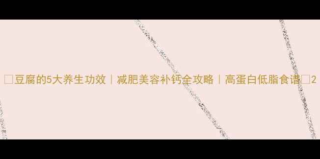 图片 🌟豆腐的5大养生功效｜减肥美容补钙全攻略｜高蛋白低脂食谱💪2