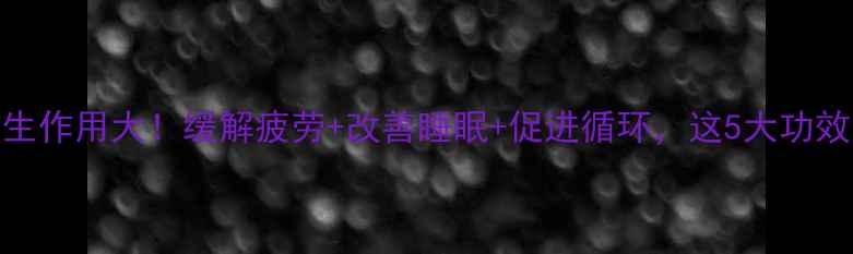 图片 🌟足部舒缓膏的养生作用大！缓解疲劳+改善睡眠+促进循环，这5大功效让你越用越年轻🌟